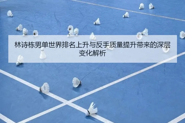 林诗栋男单世界排名上升与反手质量提升带来的深层变化解析