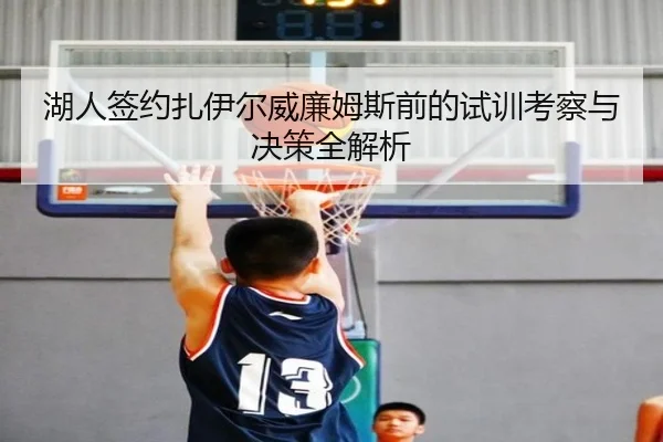 湖人签约扎伊尔威廉姆斯前的试训考察与决策全解析