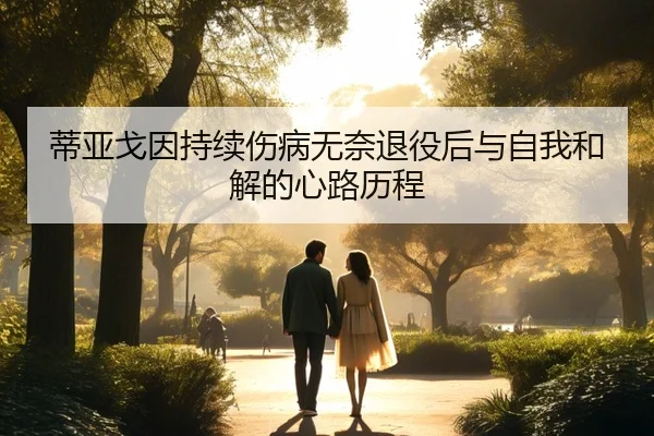 蒂亚戈因持续伤病无奈退役后与自我和解的心路历程